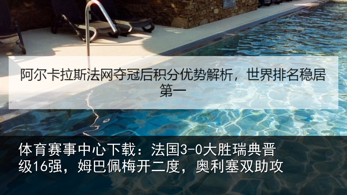 体育赛事中心下载:法国3-0大胜瑞典晋级16强,姆巴佩梅开二度,奥利塞双助攻