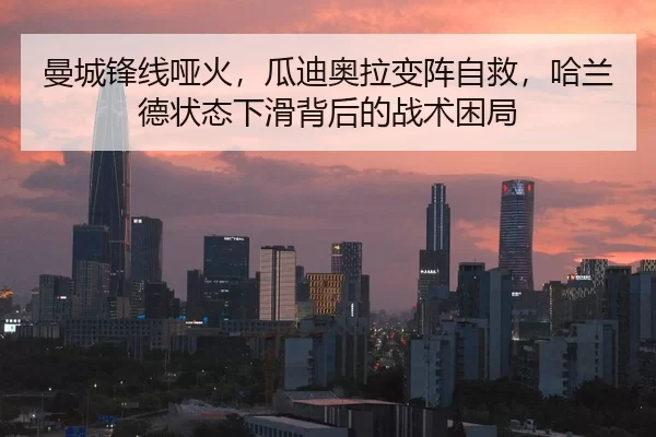 曼城锋线哑火，瓜迪奥拉变阵自救，哈兰德状态下滑背后的战术困局