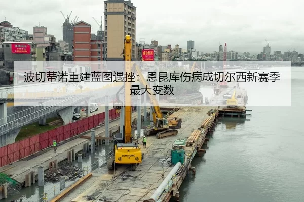 波切蒂诺重建蓝图遇挫：恩昆库伤病成切尔西新赛季最大变数