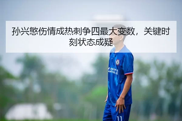 孙兴慜伤情成热刺争四最大变数，关键时刻状态成疑