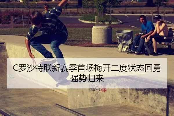 C罗沙特联新赛季首场梅开二度状态回勇强势归来