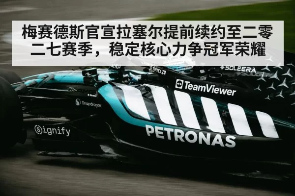 梅赛德斯官宣拉塞尔提前续约至二零二七赛季,稳定核心力争冠军荣耀