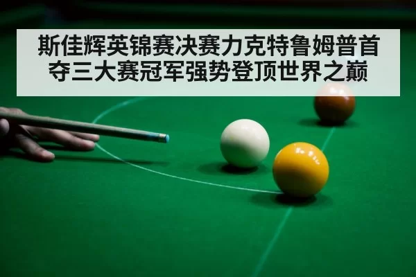 斯佳辉英锦赛决赛力克特鲁姆普首夺三大赛冠军强势登顶世界之巅