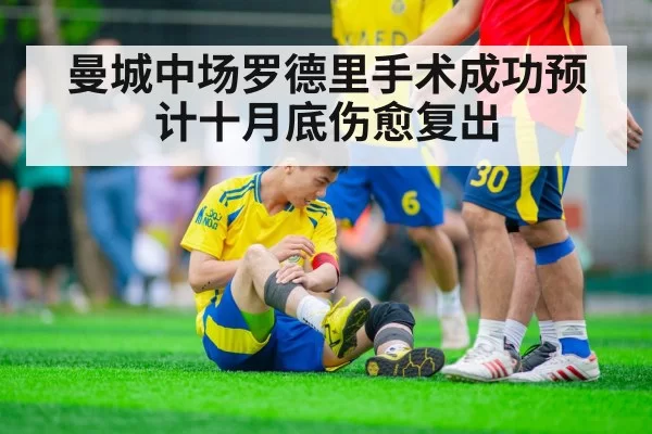 曼城中场罗德里手术成功预计十月底伤愈复出